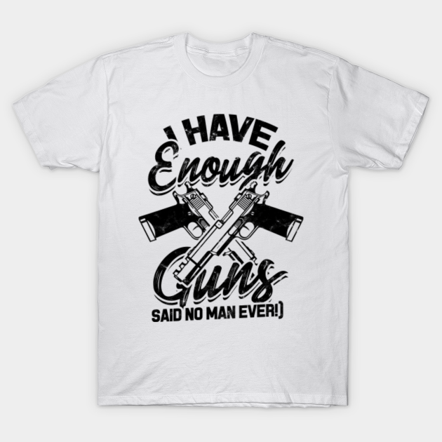 I have enough guns (said no man ever!) 2A 2a TShirt TeePublic